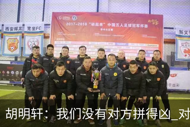 胡明轩：我们没有对方拼得凶 对困难的准备不足